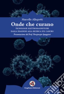 Onde che curano. Tecnologie elettromagnetiche dalla diagnosi alla ricerca sul cancro libro di Allegretti Marcello