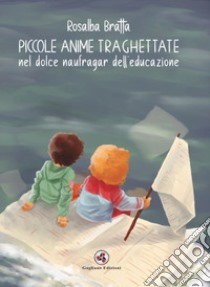 Piccole anime traghettate nel dolce naufragar dell'educazione. Nuova ediz. libro di Bratta Rosalba