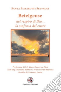 Betelgeuse. Nel respiro di Dio... la sinfonia del cuore libro di Fizzarotti Selvaggi Santa