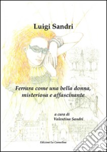 Ferrara come una bella donna, misteriosa e affascinante libro di Sandri Luigi; Sandri V. (cur.)