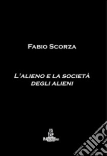 L'alieno e la società degli alieni libro di Scorza Fabio