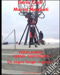 Pedalando verso Caponord. Un sogno lungo 30 giorni... libro di Corli Ilaria; Nagliati Marco