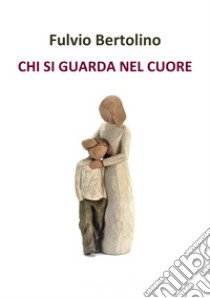 Chi si guarda nel cuore libro di Bertolino Fulvio