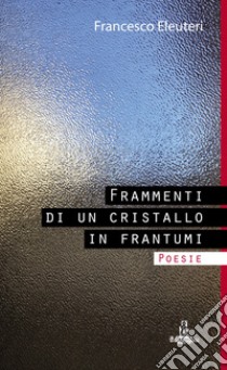 Frammenti di un cristallo in frantumi libro di Eleuteri Francesco