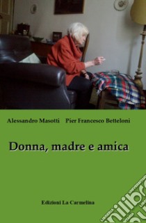 Donna, madre e amica. Ediz. italiana e inglese libro di Masotti Alessandro; Betteloni Pier Francesco