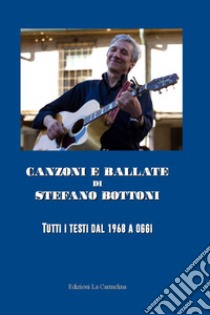 Canzoni e ballate di Stefano Bottoni. Tutti i testi dal 1968 a oggi libro di Bottoni Stefano