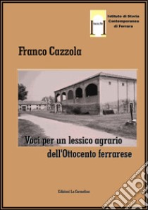 Voci per un lessico agrario dell'Ottocento ferrarese libro di Cazzola Franco