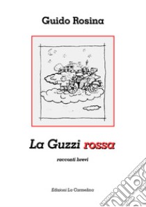 La Guzzi rossa. Racconti brevi libro di Rosina Guido