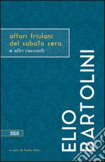 Affari friulani del sabato sera e altri racconti libro di Bartolini Elio; Patui P. (cur.)