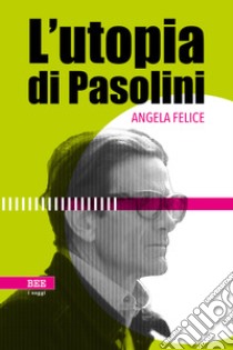 L'utopia di Pasolini libro di Felice Angela