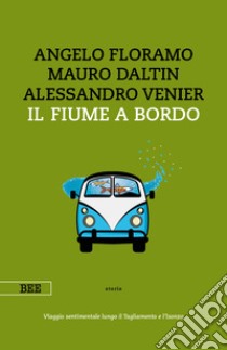 Il fiume a bordo. Viaggio sentimentale lungo il Tagliamento e l'Isonzo libro di Floramo Angelo; Daltin Mauro; Venier Alessandro