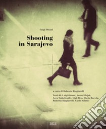 Shooting in Sarajevo. Ediz. illustrata libro di Ottani Luigi; Biagiarelli R. (cur.)