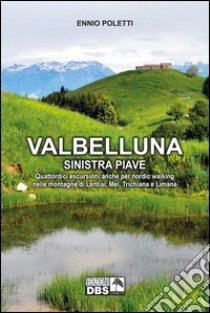 Valbelluna. Sinistra Piave. Quattordici escursioni anche per nordik walking nelle montagne di Lentiai, Mel, Trichiana e Limiana libro di Poletti Ennio