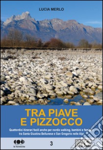 Tra Piave e Pizzocco. Quattordici itinerari facili per nordic walking, bambini e famiglie tra Santa Giustina Bellunese e San Gregorio sulle Alpi libro di Merlo Lucia