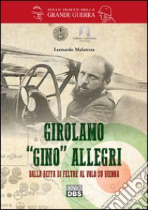 Girolamo «Gino» Allegri. Dalla Beffa di Feltre al volo su Vienna libro di Malatesta Leonardo