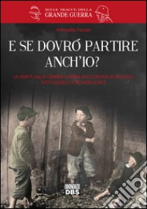 E se dovrò partire anch'io? La verità sulla Grande Guerra raccontata ai ragazzi. Tutto quello che non si dice libro di Fornari Gabriella