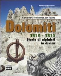 Dolomiti 1915-1917. Storie di alpinisti in divisa. Con le mani, con la corda, con il cuore libro di Fornari Antonella