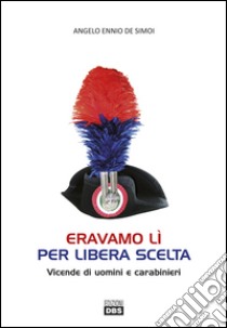 Eravamo lì per libera scelta. Vicende di uomini e carabinieri libro di De Simoi Angelo Ennio