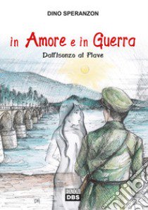 In amore e in guerra. Dall'Isonzo al Piave libro di Speranzon Dino