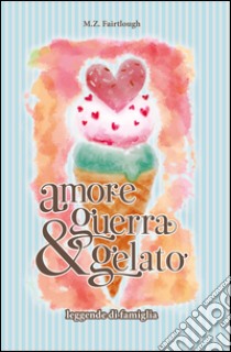 Amore, guerra e gelato. Leggende di famiglia libro di Fairtlough M. Z.