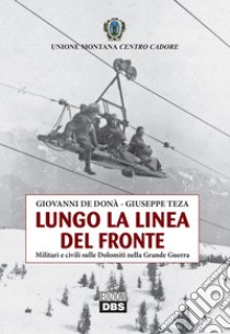 Lungo la linea del fronte. Militari e civili sulle Dolomiti nella grande guerra libro di De Donà Giovanni; Teza Giuseppe