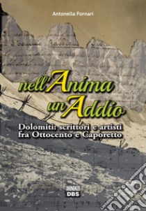 Nell'anima un addio. Dolomiti: scrittori e artisti fra Ottocento e Caporetto libro di Fornari Antonella