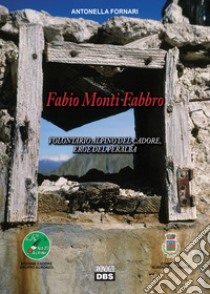 Fabio Monti Fabbro. Volontario alpino del Cadore, eroe del Peralba libro di Fornari Antonella