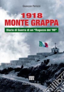 1918 Monte Grappa. Diario di guerra di un «Ragazzo del '99» libro di Perrozzi Giuseppe; Tessaro P. (cur.)