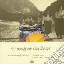 Al magnar dei Zater. La cucina degli zattieri libro di Tramontin Polla F. (cur.)