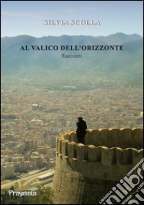 Al valico dell'orizzonte libro di Scolla Silvia