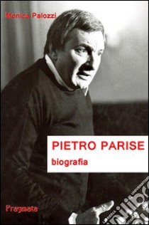 Pietro Parise. Biografia libro di Palozzi Monica