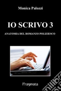 Io scrivo. Corso di scrittura creativa. Vol. 3: Anatomia del romanzo poliziesco libro di Palozzi Monica