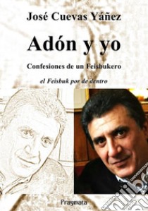 Adón y yo. Confesiones de un Feisbukero. El Feisbuk por de dentro. Ediz. integrale libro di Cuevas Yáñez José