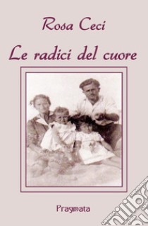 Le radici del cuore libro di Ceci Rosa