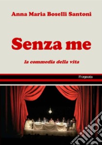 Senza me. La commedia della vita libro di Boselli Santoni Anna Maria