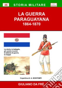 La guerra paraguayana 1864-1870. La storia, le battaglie, gli uomini, le armi, le tattiche di guerra, le mappe libro di Da Frè Giuliano