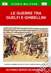 Le guerre tra guelfi e ghibellini. La storia, le battaglie, gli uomini, le armi, le tattiche di guerra, le mappe libro di Scaramella Alfonso Sergio