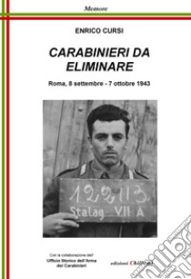 Carabinieri da eliminare. Roma, 8 settembre-7 ottobre 1943 libro di Cursi Enrico