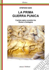 La Prima Guerra Punica. Il primo epico scontro tra Roma e Cartagine libro di Izzo Stefano