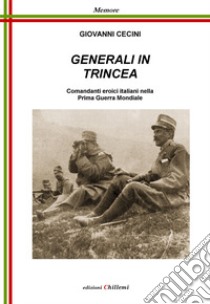 Generali in Trincea. Comandanti eroici italiani nella prima guerra mondiale libro di Cecini Giovanni