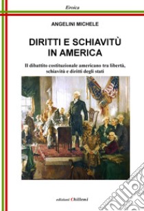 Diritti e schiavitù in America. Il dibattito costituzionale americano tra libertà, schiavitù e diritti degli Stati libro di Angelini Michele