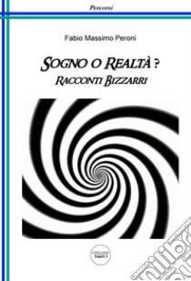 Sogno o realtà? Racconti bizzarri libro di Peroni Fabio Massimo