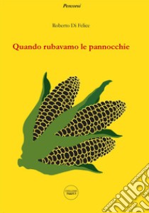 Quando rubavamo le pannocchie libro di Di Felice Roberto