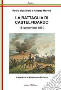 La battaglia di Castelfidardo. 18 settembre 1860 libro di Montinaro Paolo; Morera Alberto