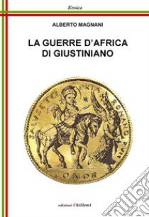 Le guerre d'Africa di Giustiniano libro di Magnani Alberto