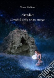 Aradia. L'eredità della prima strega libro di Giuliano Alessia