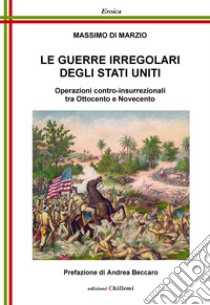 Le guerre irregolari degli Stati Uniti. Operazioni contro-insurrezionali tra Ottocento e Novecento libro di Di Marzio Massimo