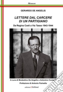 Lettere dal Carcere di un partigiano. Da Regina Coeli a Via Tasso 1943-1944 libro di De Angelis Gerardo; De Angelis M. (cur.); Contaldi A. (cur.)