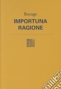 Importuna ragione. Testo originale a fronte. Nuova ediz. libro di Bocage