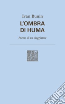 L'ombra di Huma. Poema di un viaggiatore. Nuova ediz. libro di Bunin Ivan A.